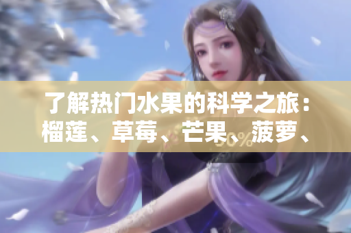 了解热门水果的科学之旅：榴莲、草莓、芒果、菠萝、香蕉