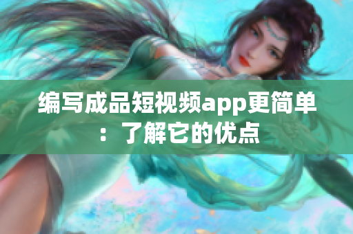 编写成品短视频app更简单：了解它的优点