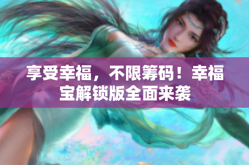 享受幸福，不限筹码！幸福宝解锁版全面来袭