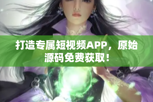 打造专属短视频APP，原始源码免费获取！