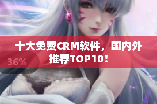 十大免费CRM软件，国内外推荐TOP10！