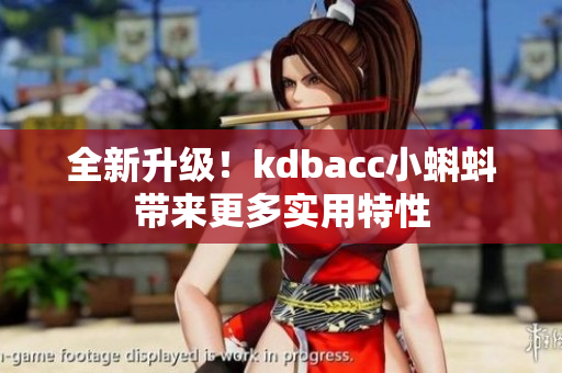 全新升级！kdbacc小蝌蚪带来更多实用特性