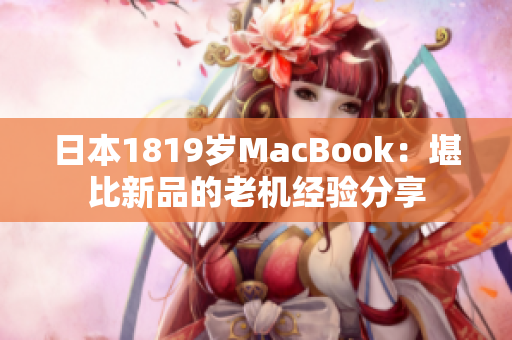 日本1819岁MacBook：堪比新品的老机经验分享