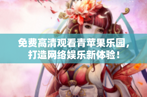 免费高清观看青苹果乐园，打造网络娱乐新体验！
