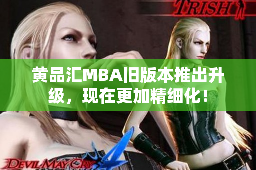 黄品汇MBA旧版本推出升级，现在更加精细化！