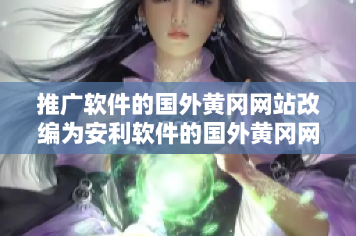 推广软件的国外黄冈网站改编为安利软件的国外黄冈网站
