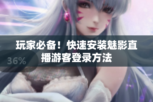 玩家必备！快速安装魅影直播游客登录方法