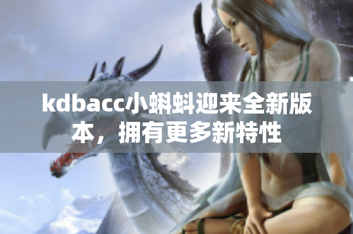 kdbacc小蝌蚪迎来全新版本，拥有更多新特性
