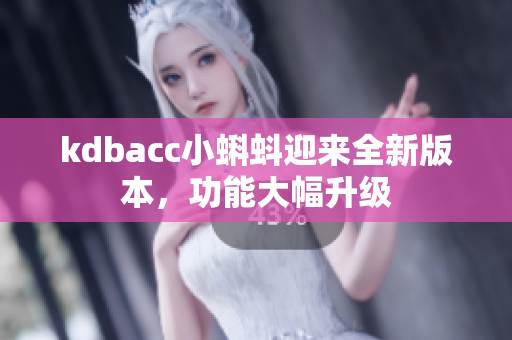 kdbacc小蝌蚪迎来全新版本，功能大幅升级