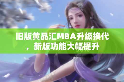 旧版黄品汇MBA升级换代，新版功能大幅提升
