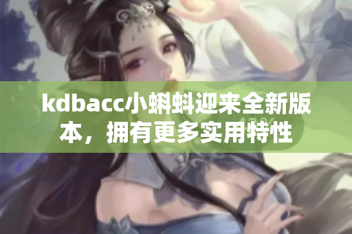 kdbacc小蝌蚪迎来全新版本，拥有更多实用特性