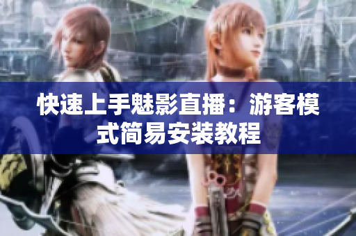 快速上手魅影直播：游客模式简易安装教程