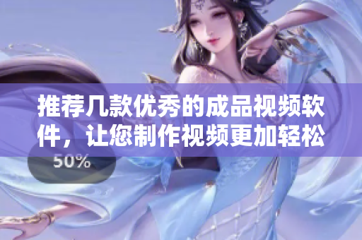 推荐几款优秀的成品视频软件，让您制作视频更加轻松