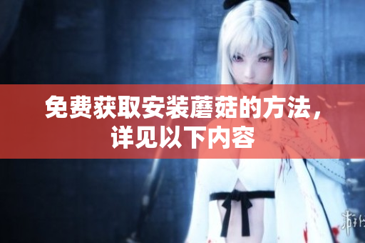 免费获取安装蘑菇的方法，详见以下内容