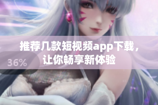 推荐几款短视频app下载，让你畅享新体验
