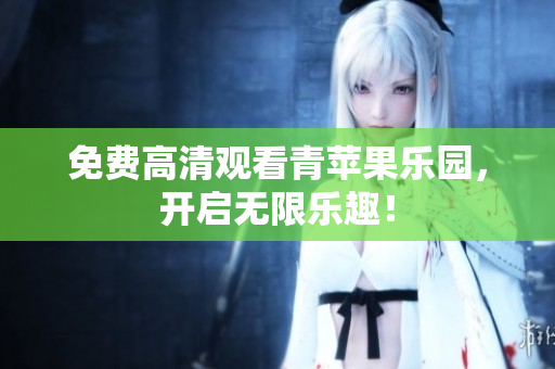 免费高清观看青苹果乐园，开启无限乐趣！