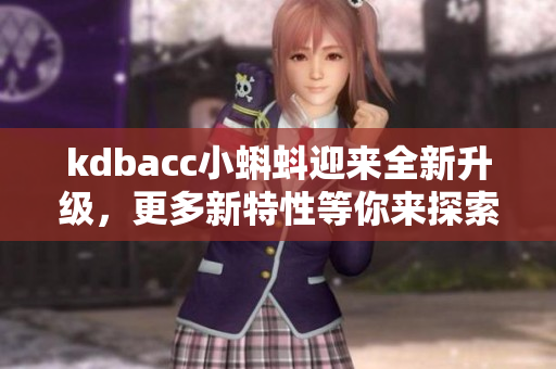 kdbacc小蝌蚪迎来全新升级，更多新特性等你来探索