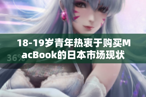 18-19岁青年热衷于购买MacBook的日本市场现状