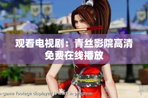 观看电视剧：青丝影院高清免费在线播放
