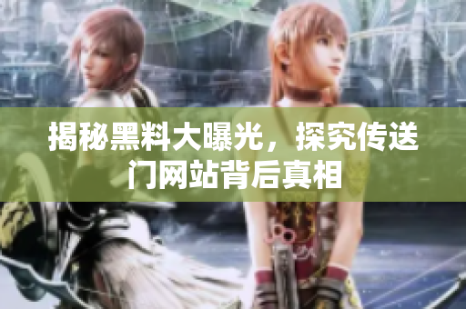揭秘黑料大曝光，探究传送门网站背后真相