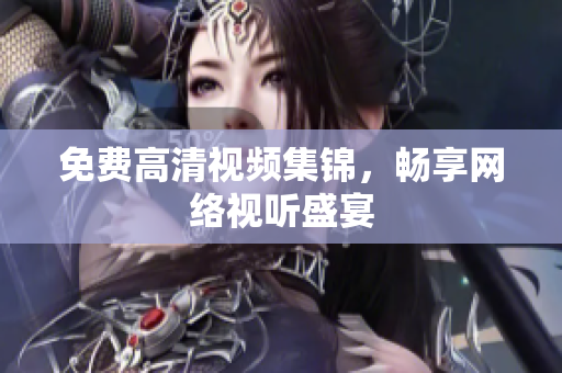 免费高清视频集锦，畅享网络视听盛宴