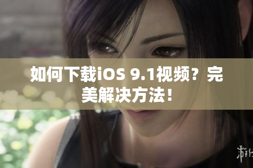 如何下载iOS 9.1视频？完美解决方法！