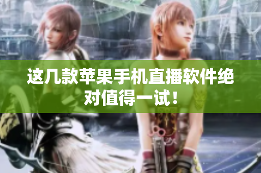 这几款苹果手机直播软件绝对值得一试！