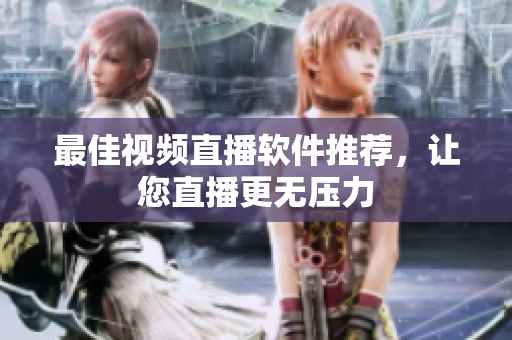 最佳视频直播软件推荐，让您直播更无压力