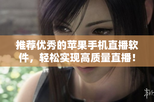 推荐优秀的苹果手机直播软件，轻松实现高质量直播！