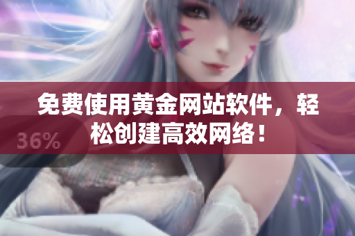 免费使用黄金网站软件，轻松创建高效网络！
