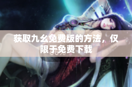 获取九幺免费版的方法，仅限于免费下载