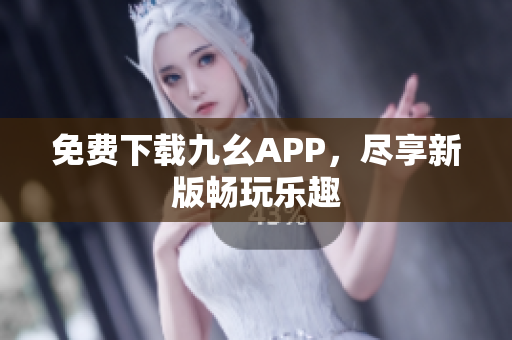 免费下载九幺APP，尽享新版畅玩乐趣