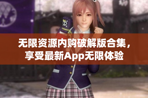 无限资源内购破解版合集，享受最新App无限体验
