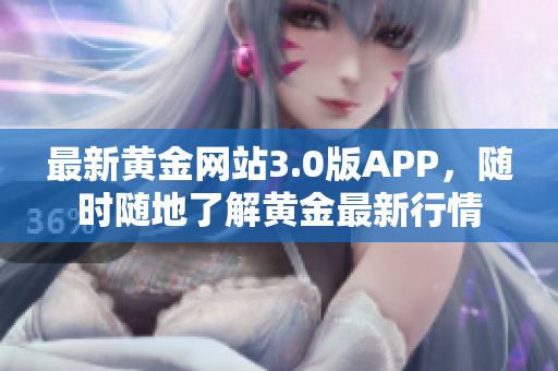 最新黄金网站3.0版APP，随时随地了解黄金最新行情