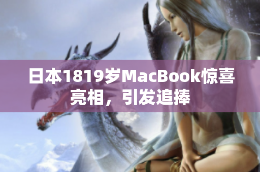 日本1819岁MacBook惊喜亮相，引发追捧