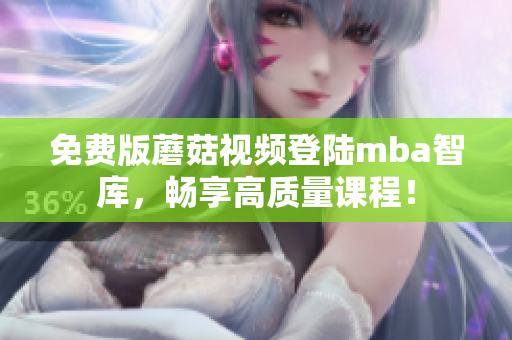 免费版蘑菇视频登陆mba智库，畅享高质量课程！