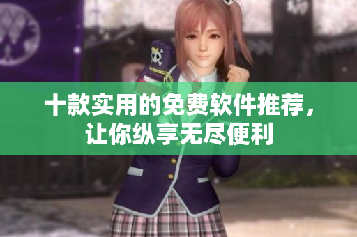 十款实用的免费软件推荐，让你纵享无尽便利