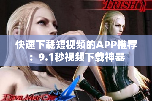 快速下载短视频的APP推荐：9.1秒视频下载神器