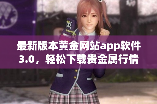 最新版本黄金网站app软件3.0，轻松下载贵金属行情