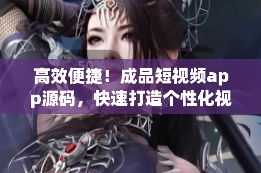 高效便捷！成品短视频app源码，快速打造个性化视频应用