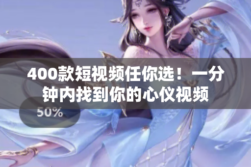 400款短视频任你选！一分钟内找到你的心仪视频