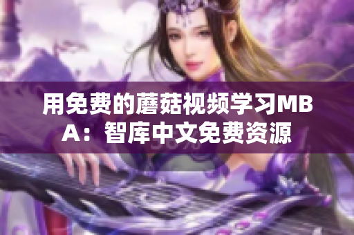 用免费的蘑菇视频学习MBA：智库中文免费资源