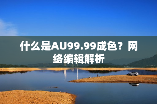 什么是AU99.99成色？网络编辑解析