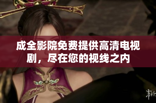 成全影院免费提供高清电视剧，尽在您的视线之内