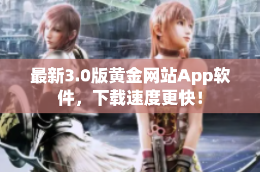 最新3.0版黄金网站App软件，下载速度更快！