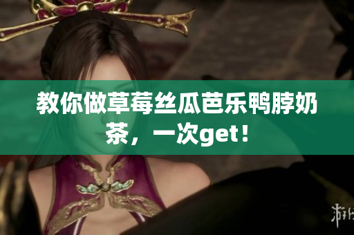 教你做草莓丝瓜芭乐鸭脖奶茶，一次get！
