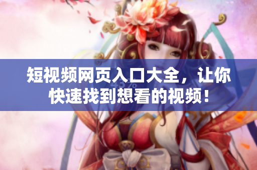 短视频网页入口大全，让你快速找到想看的视频！