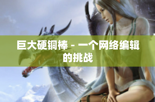巨大硬铜棒 - 一个网络编辑的挑战