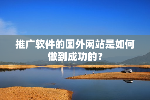 推广软件的国外网站是如何做到成功的？