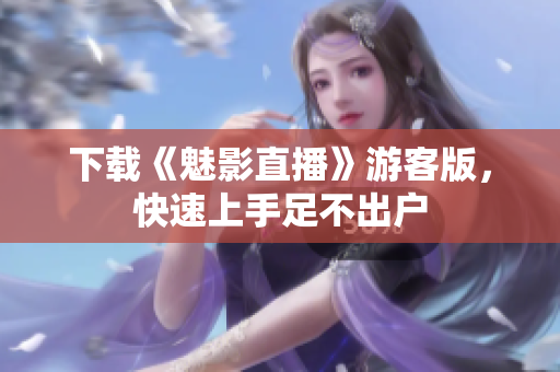 下载《魅影直播》游客版，快速上手足不出户